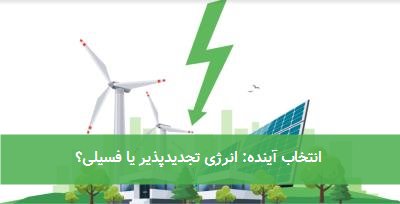  انتخاب آینده: انرژی تجدیدپذیر یا فسیلی؟ 