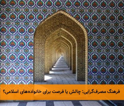  فرهنگ مصرف‌گرایی: چالش یا فرصت برای خانواده‌های اسلامی؟ 
