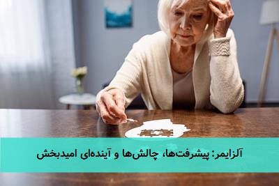 آلزایمر: پیشرفت‌ها، چالش‌ها و آینده‌ای امیدبخش