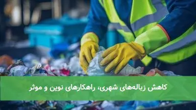 کاهش زباله‌های شهری، راهکارهای نوین و موثر