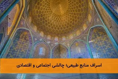 اسراف منابع طبیعی؛ چالشی اجتماعی و اقتصادی