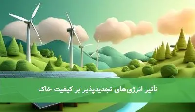 تأثیر انرژیهای تجدیدپذیر بر کیفیت خاک