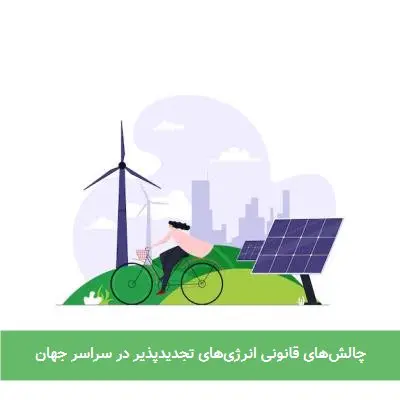 چالش‌های قانونی انرژی‌های تجدیدپذیر در سراسر جهان
