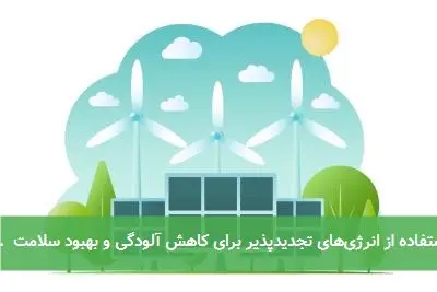 استفاده از انرژیهای تجدیدپذیر برای کاهش آلودگی و بهبود سلامت ...