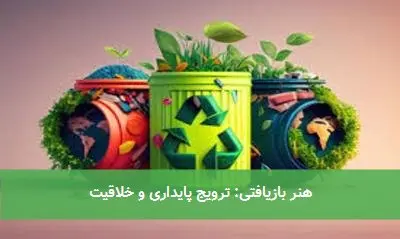 هنر بازیافتی: ترویج پایداری و خلاقیت