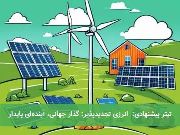 تیتر پیشنهادی:  انرژی تجدیدپذیر: گذار جهانی، آینده‌ای پایدار