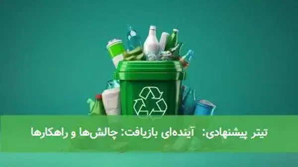 تیتر پیشنهادی:  آینده‌ای بازیافت: چالش‌ها و راهکارها
