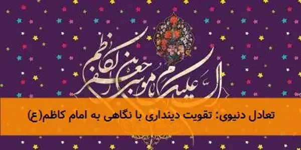 تعادل دنیوی: تقویت دینداری با نگاهی به امام کاظم(ع) تعادل دنیوی: تقویت دینداری با نگاهی به امام کاظم(ع)